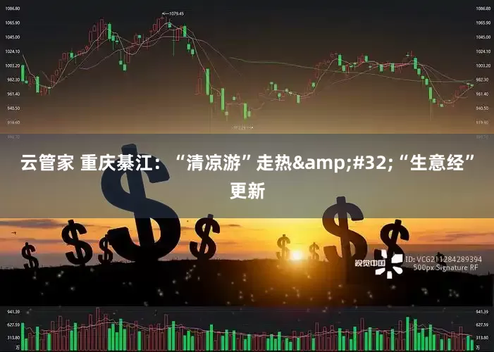 云管家 重庆綦江：“清凉游”走热&#32;“生意经”更新